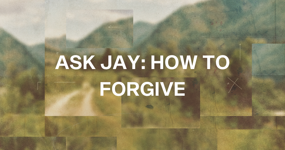 Ask Jay: How Do I Forgive?
