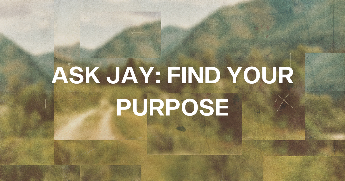  Ask Jay: How Do I Find My Purpose?