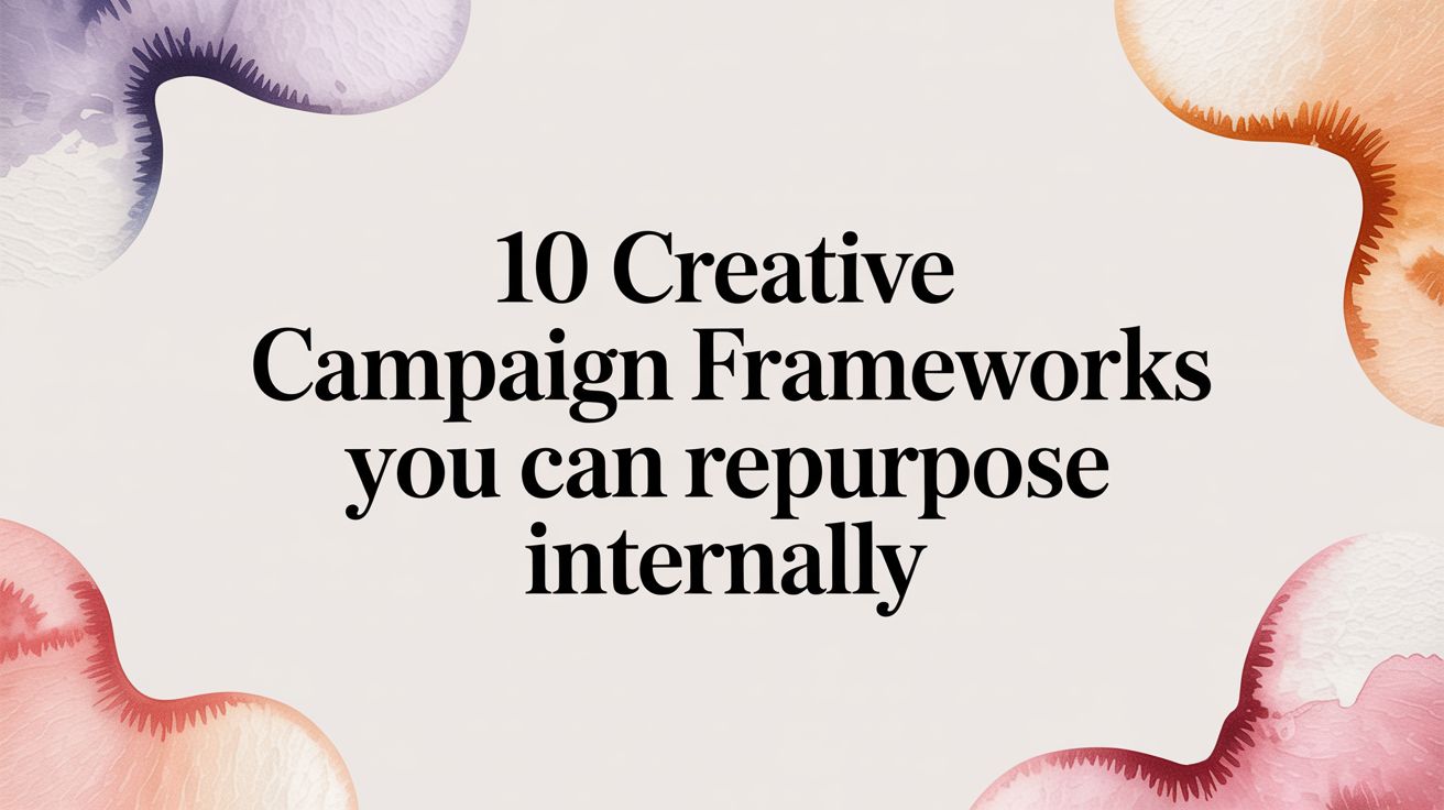 10 Creative Campaign Frameworks You Can Repurpose Internally