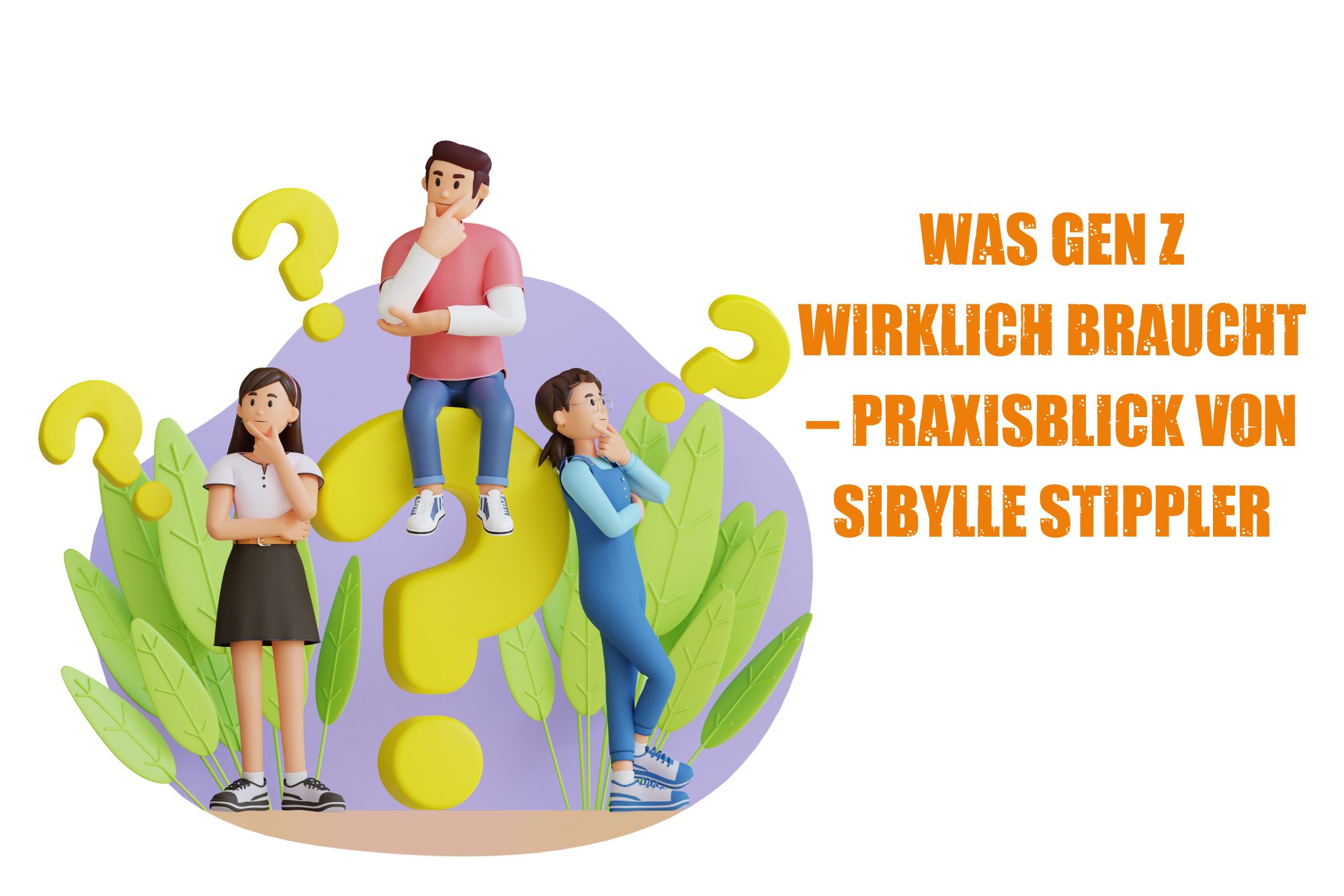 Was Gen Z wirklich braucht – Praxisblick von Sibylle Stippler