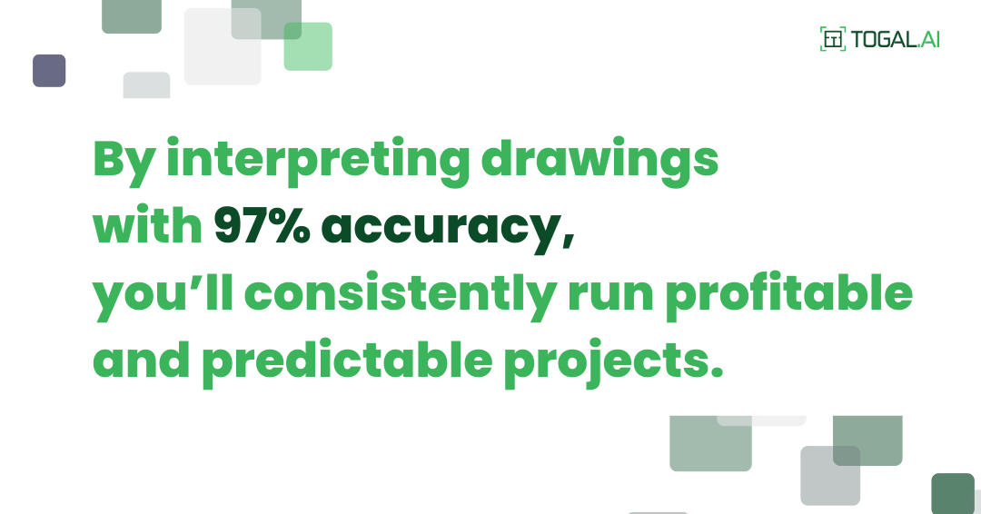 By interpreting drawings with 97% accuracy, you'll consistently run profitable and predictable projects.