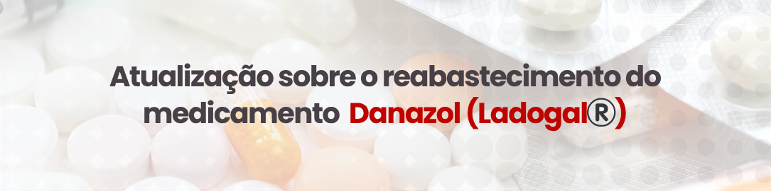 Atualização sobre o reabastecimento de Danazol (Ladogal®️)