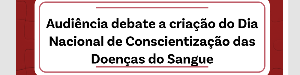 ABHH participa de audiência na Câmara sobre o Dia Nacional de Conscientização das Doenças do Sangue