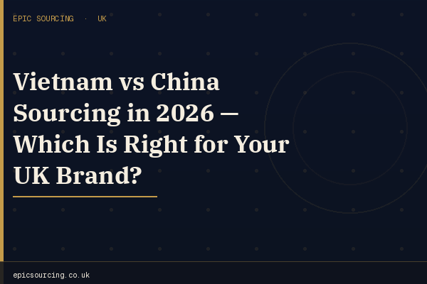 Split image showing manufacturing in China and Vietnam — a decision guide for UK brand owners on where to source products in 2026