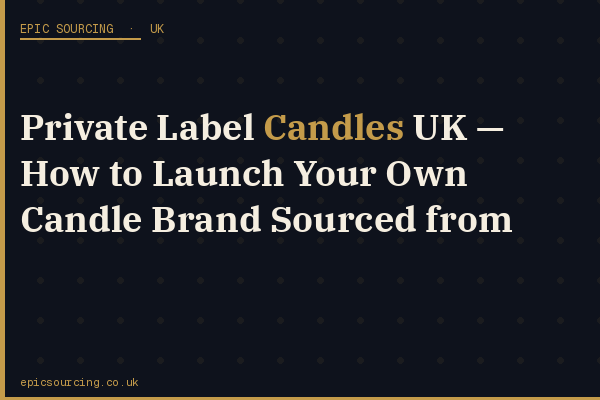 Luxury private label candles with custom branding and packaging ready for the UK market