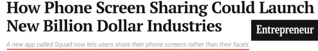 Entrepreneur headline: How phone screen sharing could launch new billion dollar industires. A new app called Squad now lets users share their phone screens rather than their faces. 