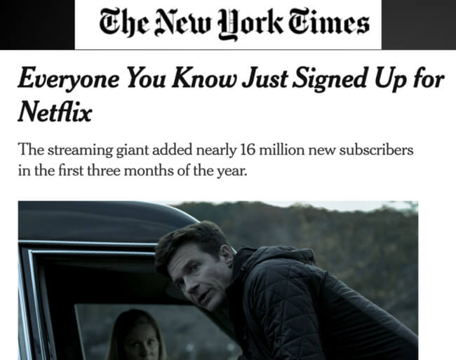 The New York Times headline: Everyone you know just signed up for Netflix. The streaming giant added nearly 16 million new subscribers in the first three months of the year. 