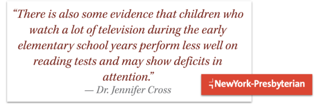 There is also some evidence that children who watch a lot of television during the early elementary school years perform less well on reading tests and may show deficits in attention. New York Presbyterian