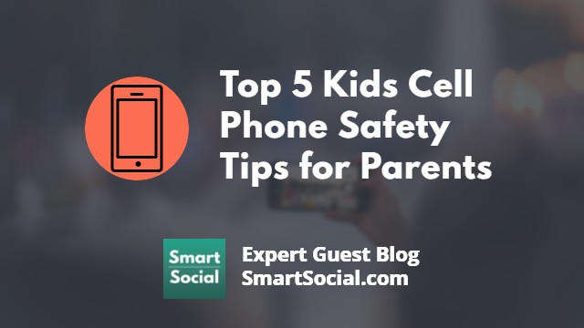 Top 5 Kids Cell Phone Safety Tips for Parents an Expert Guest Blog SmartSocial.com