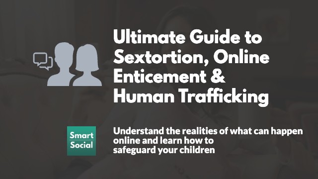 Ultimate Guide to Sextortion, Online Enticement, Teen Sex Trafficking, & Human Trafficking by smartsocial.com