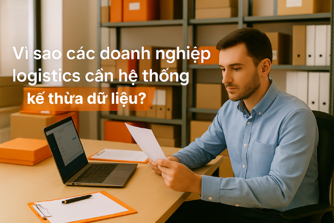 Vì sao các doanh nghiệp logistics cần hệ thống kế thừa dữ liệu?