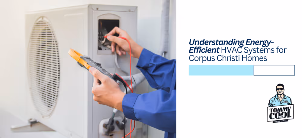 Understanding Energy-Efficient HVAC Systems for Corpus Christi Homes
