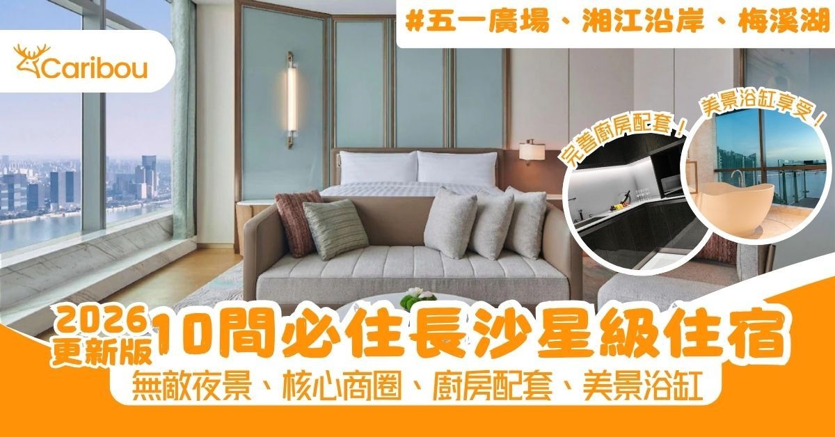 【2026長沙酒店推介】10間長沙必住星級住宿！五一廣場、湘江沿岸、梅溪湖｜無敵夜景、核心商圈、廚房配套、美景浴缸