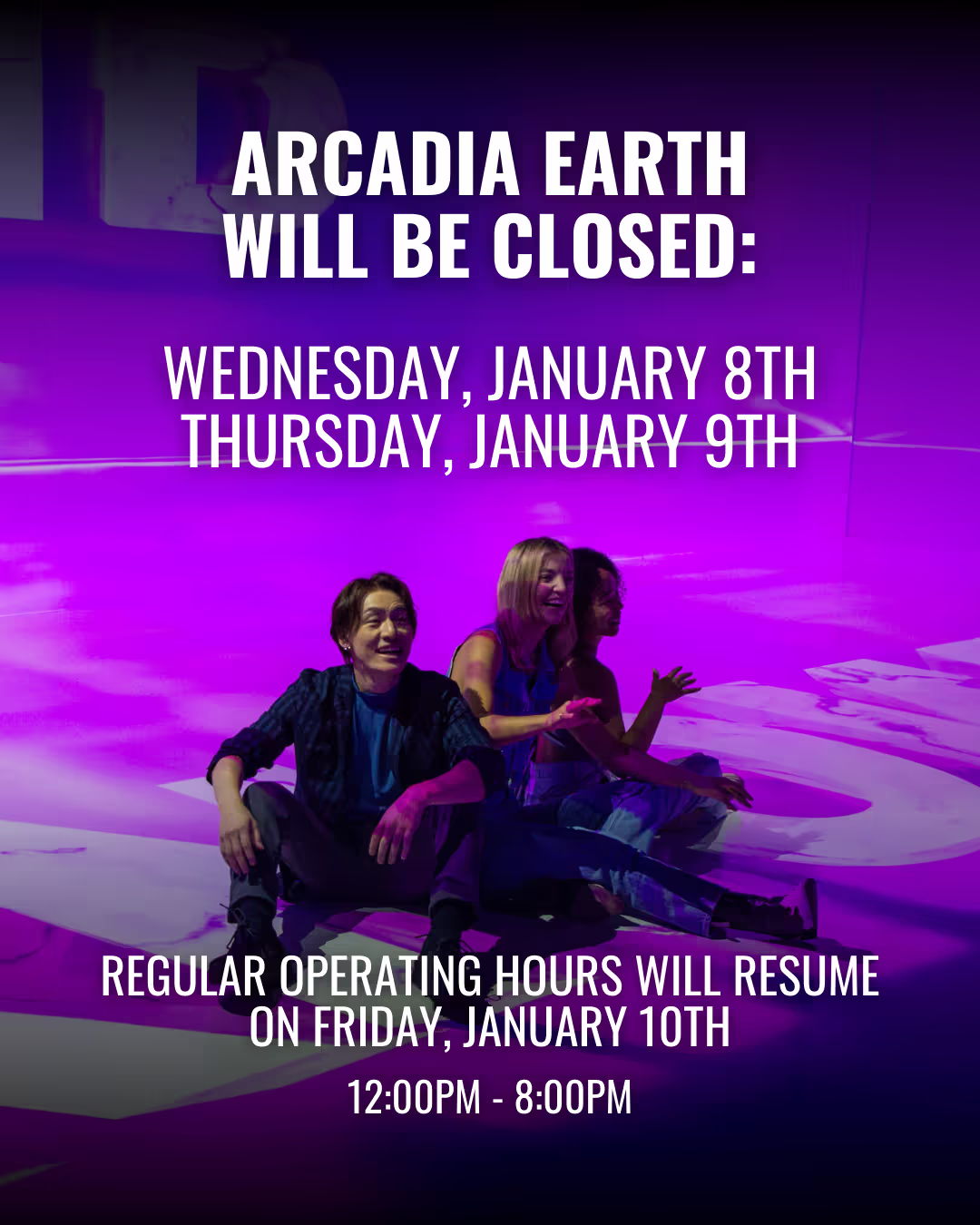 Notice announcing Arcadia Earth will be closed Wednesday, January 8th, and Thursday, January 9th, with regular hours resuming Friday, January 10th from 12:00 PM to 8:00 PM, over a purple-lit background with three people sitting and smiling on the floor.