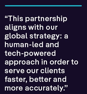 “This partnership aligns with our global strategy: a human-led and tech-powered approach in order to serve our clients faster, better and more accurately.” 