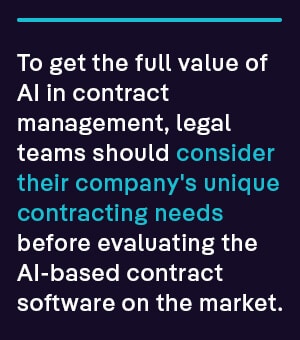 To get the full value of AI in contract management, legal teams should consider their company's unique contracting needs before evaluating the AI-based contract software on the market.