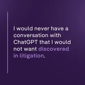 Purple quote image stating: I would never have a conversation with ChatGPT that I would not want discovered in litigation.