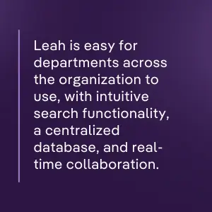 Leah is easy for departments across the organization to use, with intuitive search functionality, a centralized database, and real-time collaboration.