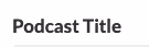 Field lable: Podcast Title