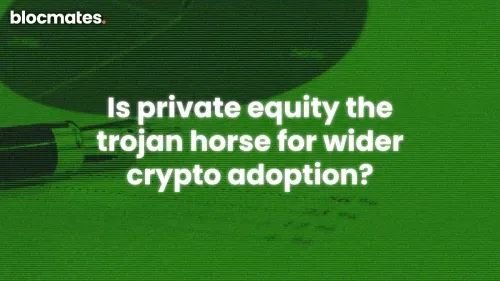 Private Equity: The Trojan Horse for Wider Crypto Adoption