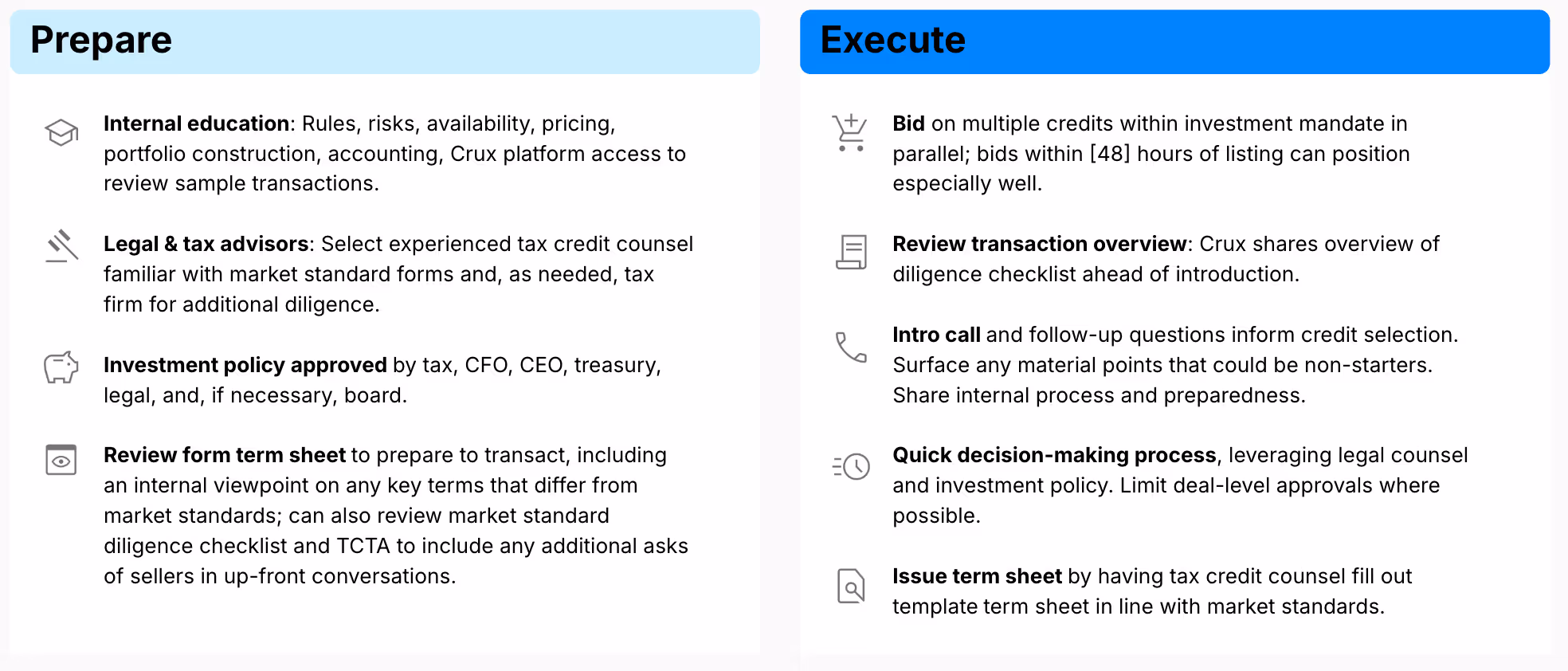 To prepare for a transaction, buyers need to consider internal education and the legal and tax advisors they’ll use, get approval on their investment policy, and review the form term sheet, including an internal viewpoint on any key terms that differ from market standards. In the execution stage, buyers should bid on multiple credits, review the transaction overview (including Crux’s form diligence checklist) ahead of an introduction to the seller, participate in an intro call and follow-up questions with sellers to inform credit selections, make a decision, and then issue a term sheet.