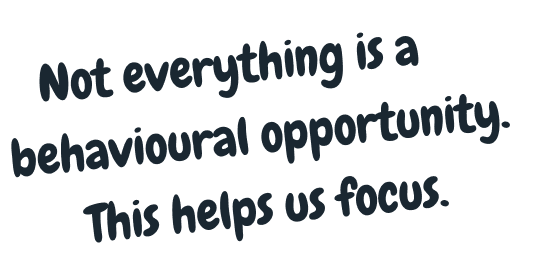 Handwritten note: Not everything is a behavioural opportunity. This helps us focus.