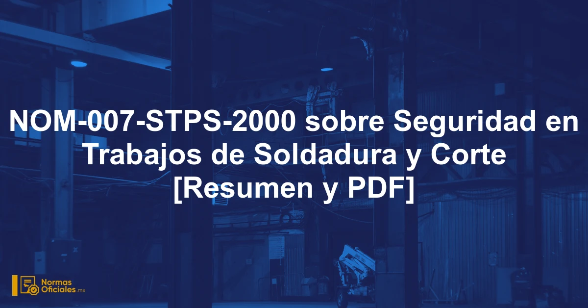 NOM-007-STPS-2000 sobre Seguridad en Trabajos de Soldadura y Corte [Resumen y PDF]