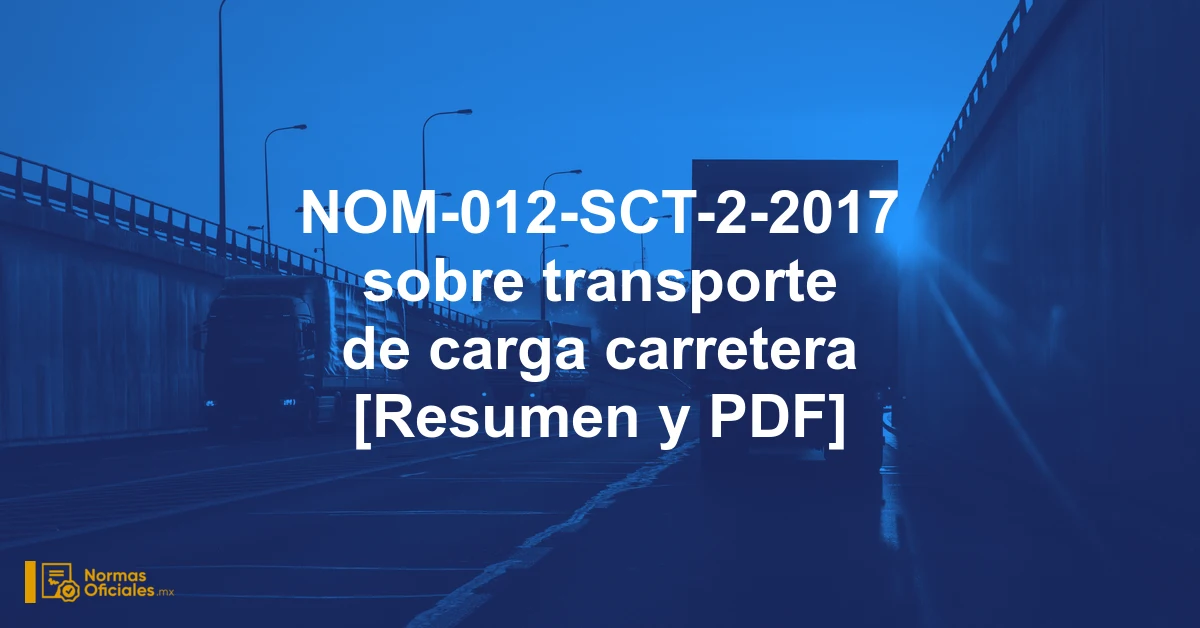 NOM-012-SCT-2-2017 sobre transporte de carga carretera [Resumen y PDF]