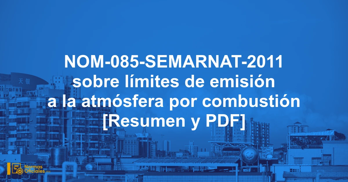 NOM-085-SEMARNAT-2011 sobre límites de emisión a la atmósfera por combustión [Resumen y PDF]