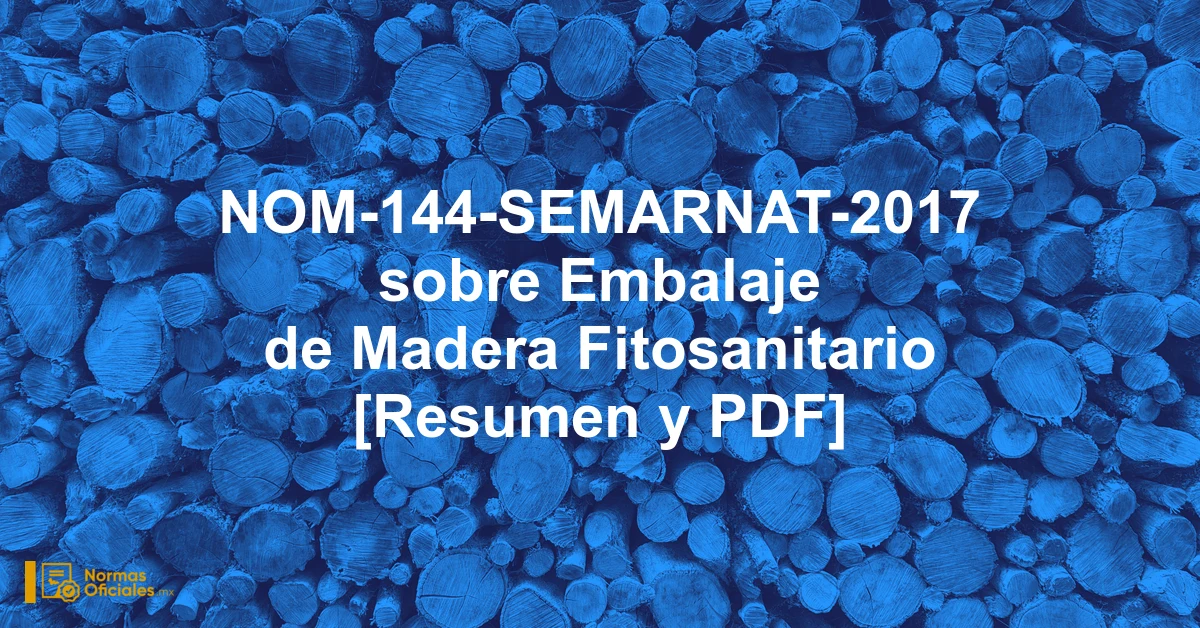NOM-144-SEMARNAT-2017 sobre Embalaje de Madera Fitosanitario [Resumen y PDF]