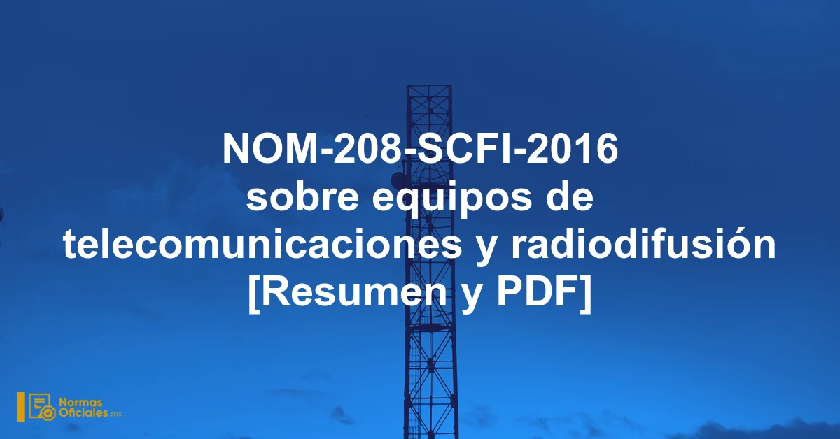 NOM-208-SCFI-2016 sobre equipos de telecomunicaciones y radiodifusión [Resumen y PDF]