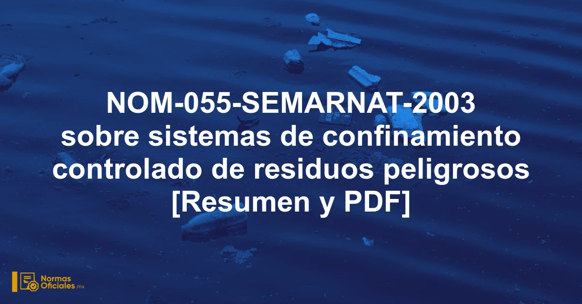 NOM-055-SEMARNAT-2003 sobre sistemas de confinamiento controlado de residuos peligrosos [Resumen y PDF]