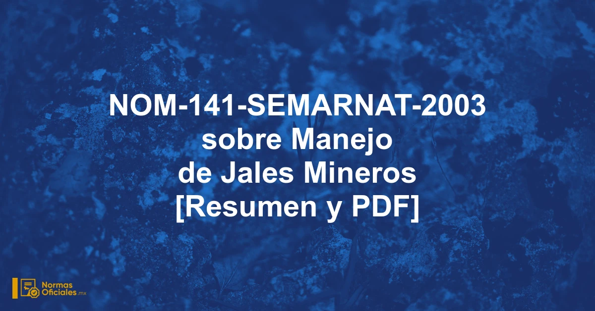 NOM-141-SEMARNAT-2003 sobre Manejo de Jales Mineros [Resumen y PDF]