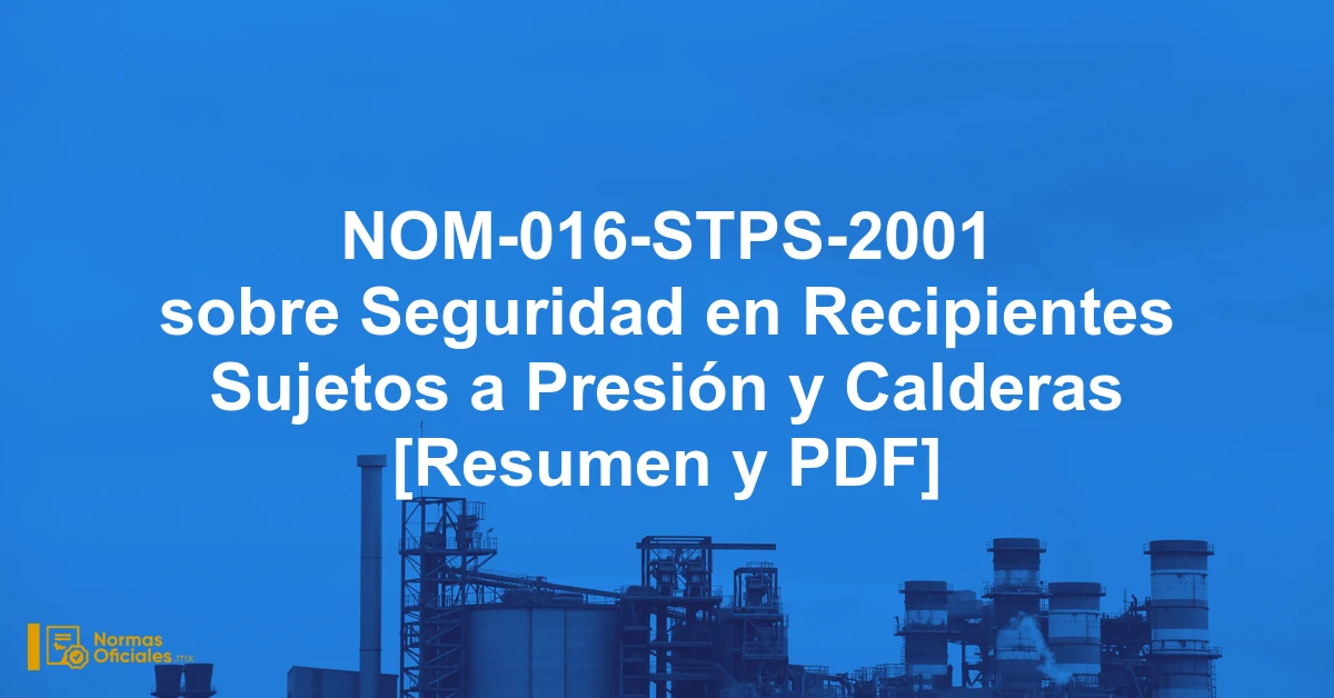 NOM-016-STPS-2001 sobre Seguridad en Recipientes Sujetos a Presión y Calderas [Resumen y PDF]