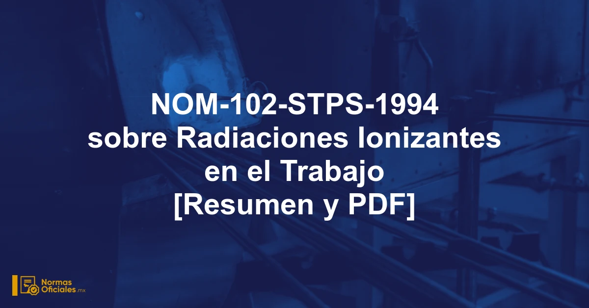 NOM-102-STPS-1994 sobre Radiaciones Ionizantes en el Trabajo [Resumen y PDF]
