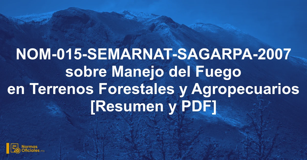 NOM-015-SEMARNAT-SAGARPA-2007 sobre Manejo del Fuego en Terrenos Forestales y Agropecuarios [Resumen y PDF]