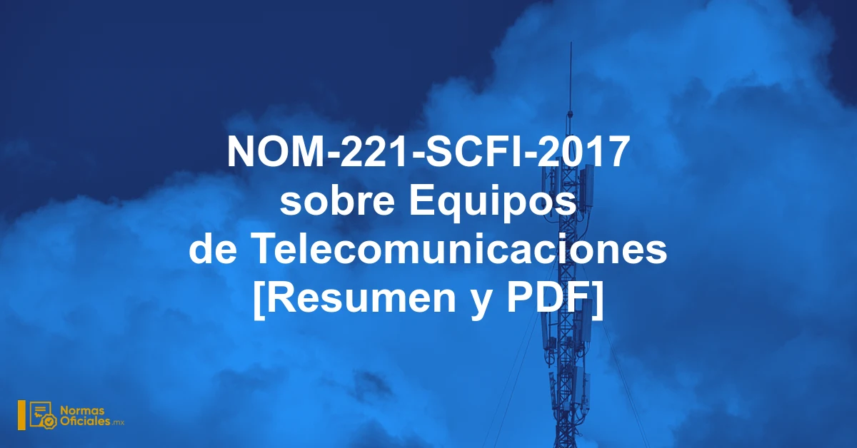 NOM-221-SCFI-2017 sobre Equipos de Telecomunicaciones [Resumen y PDF]