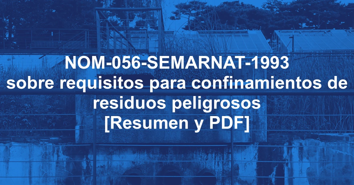 NOM-056-SEMARNAT-1993 sobre requisitos para confinamientos de residuos peligrosos [Resumen y PDF]