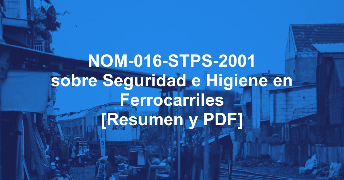NOM-016-STPS-2001 sobre Seguridad e Higiene en Ferrocarriles [Resumen y PDF]