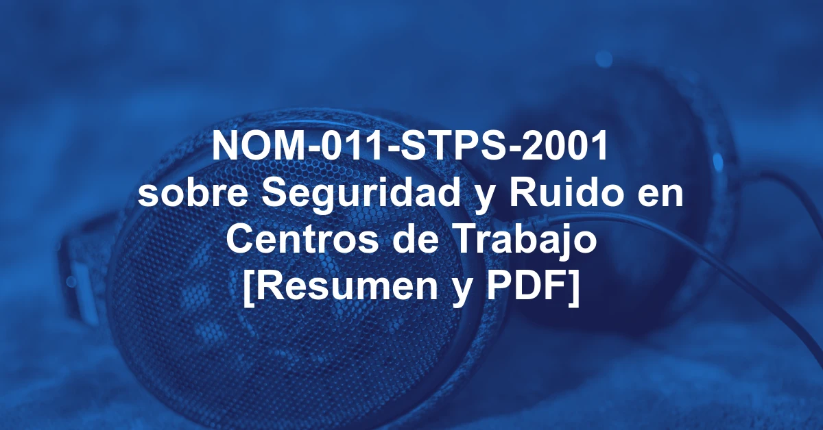 NOM-011-STPS-2001 sobre Seguridad y Ruido en Centros de Trabajo [Resumen y PDF]