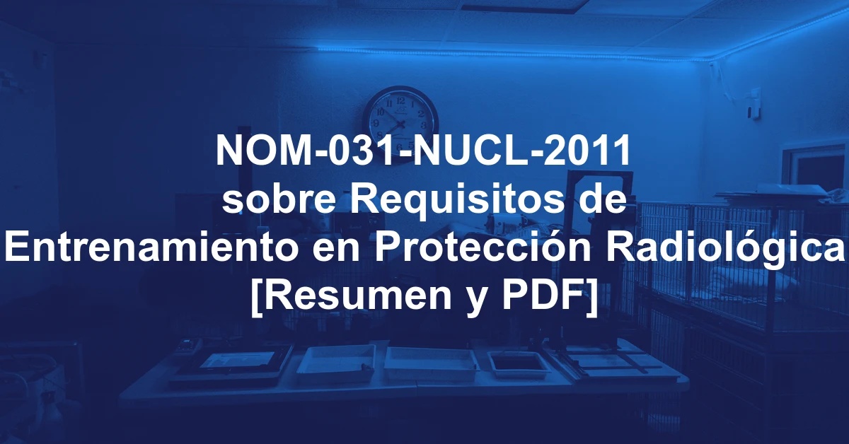 NOM-031-NUCL-2011 sobre Requisitos de Entrenamiento en Protección Radiológica [Resumen y PDF]