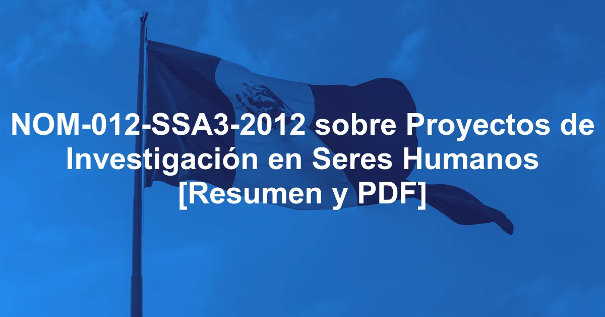 NOM-012-SSA3-2012 sobre Proyectos de Investigación en Seres Humanos [Resumen y PDF]