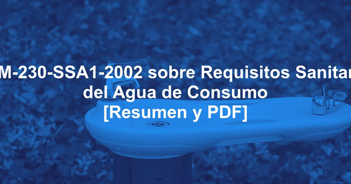 NOM-230-SSA1-2002 sobre Requisitos Sanitarios del Agua de Consumo [Resumen y PDF]