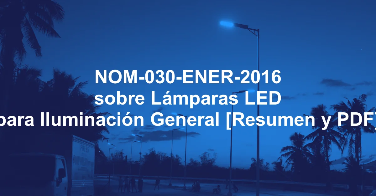 NOM-030-ENER-2016 sobre Lámparas LED para Iluminación General [Resumen y PDF]