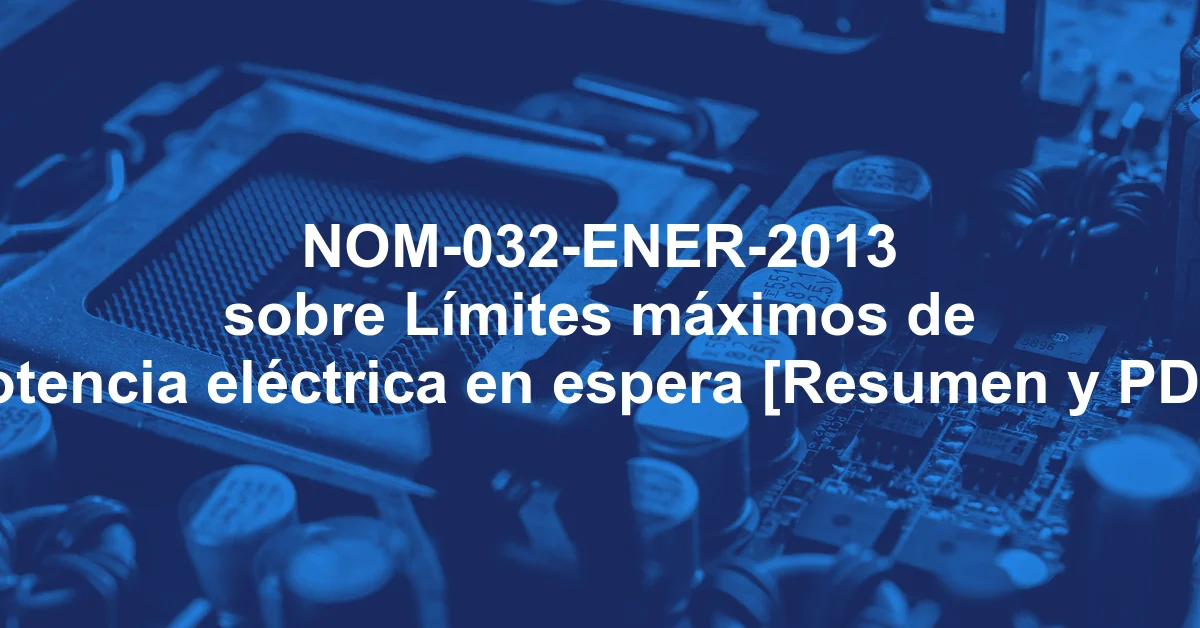 NOM-032-ENER-2013 sobre Límites máximos de potencia eléctrica en espera [Resumen y PDF]