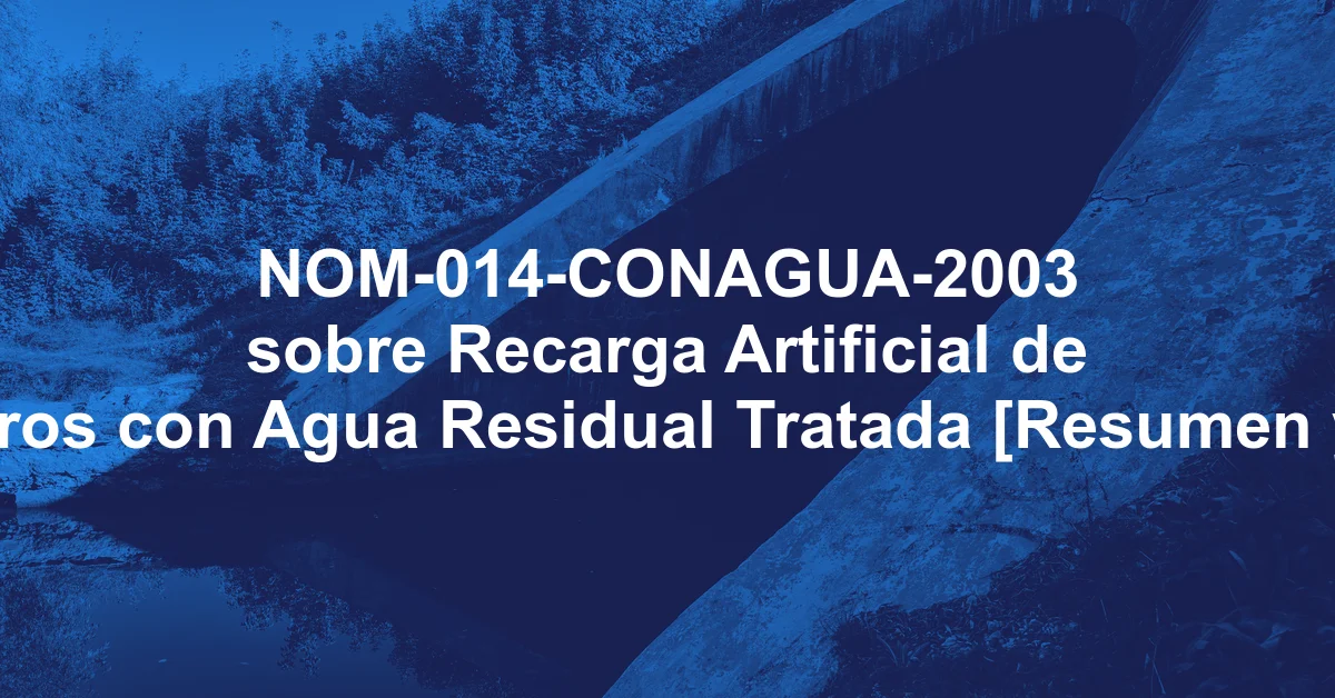 NOM-014-CONAGUA-2003 sobre Recarga Artificial de Acuíferos con Agua Residual Tratada [Resumen y PDF]