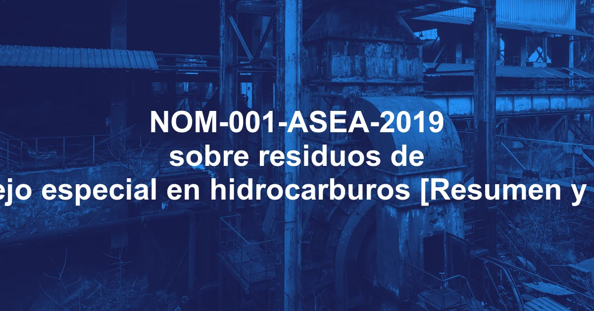 NOM-001-ASEA-2019 sobre residuos de manejo especial en hidrocarburos [Resumen y PDF]