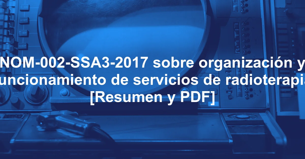 NOM-002-SSA3-2017 sobre organización y funcionamiento de servicios de radioterapia [Resumen y PDF]