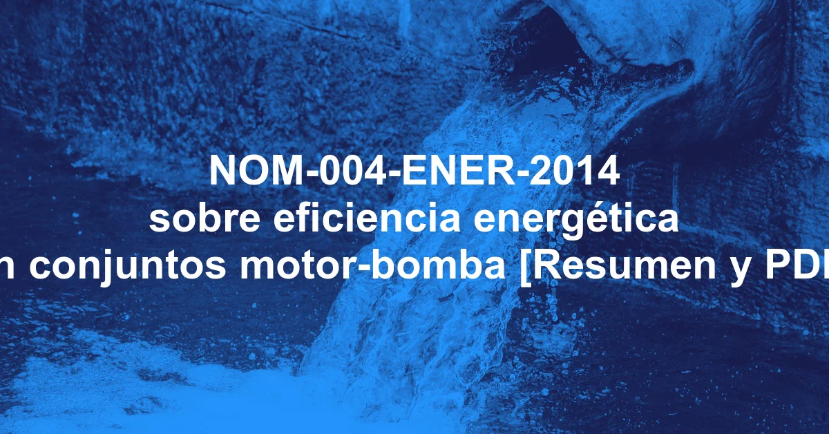NOM-004-ENER-2014 sobre eficiencia energética en conjuntos motor-bomba [Resumen y PDF]