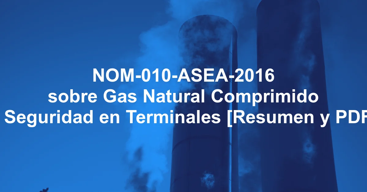 NOM-010-ASEA-2016 sobre Gas Natural Comprimido y Seguridad en Terminales [Resumen y PDF]